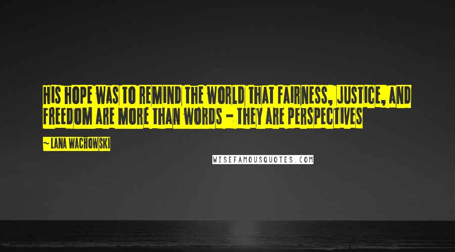 Lana Wachowski Quotes: His hope was to remind the world that fairness, justice, and freedom are more than words - they are perspectives