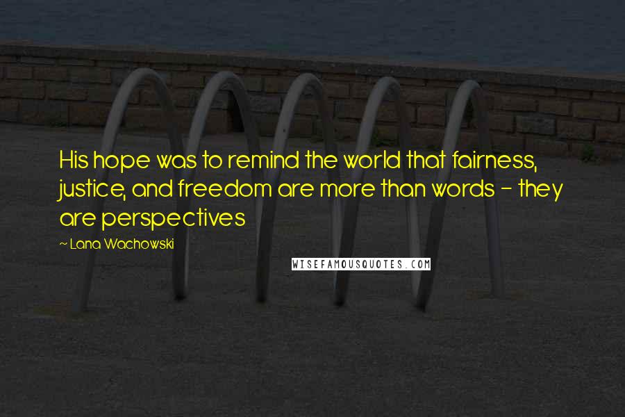 Lana Wachowski Quotes: His hope was to remind the world that fairness, justice, and freedom are more than words - they are perspectives