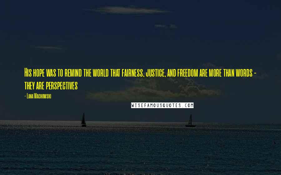 Lana Wachowski Quotes: His hope was to remind the world that fairness, justice, and freedom are more than words - they are perspectives