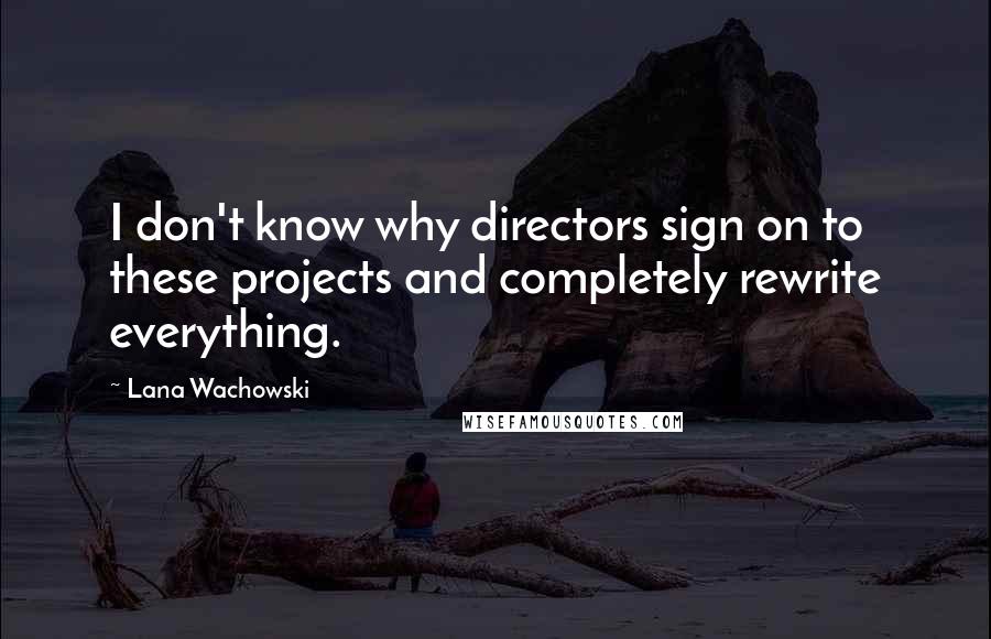 Lana Wachowski Quotes: I don't know why directors sign on to these projects and completely rewrite everything.