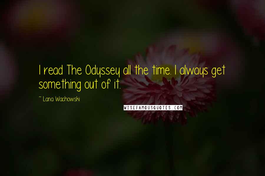 Lana Wachowski Quotes: I read The Odyssey all the time. I always get something out of it.