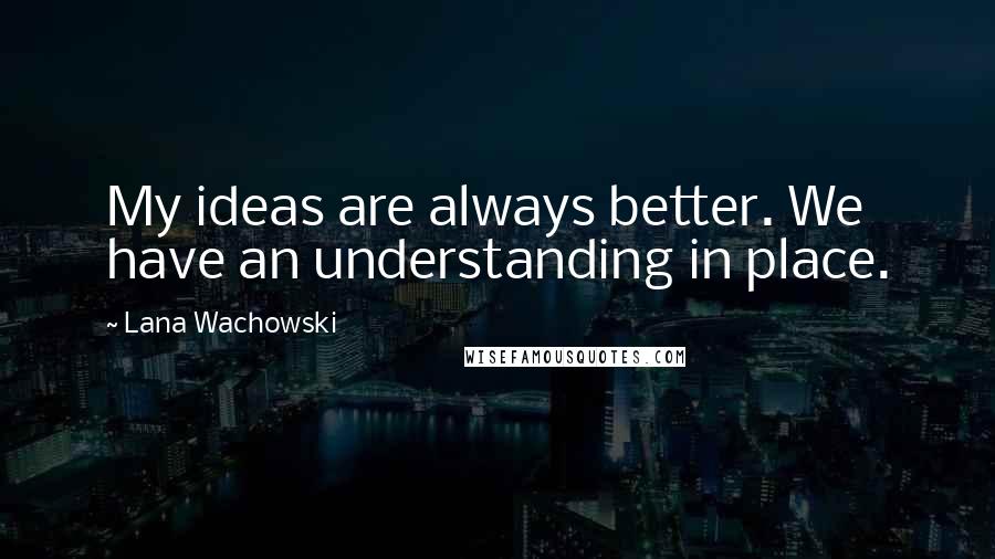 Lana Wachowski Quotes: My ideas are always better. We have an understanding in place.