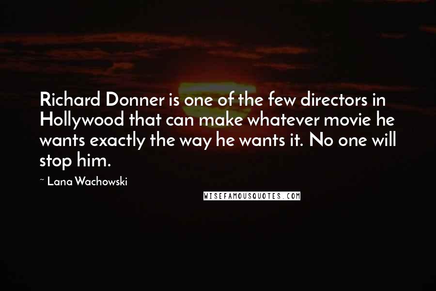 Lana Wachowski Quotes: Richard Donner is one of the few directors in Hollywood that can make whatever movie he wants exactly the way he wants it. No one will stop him.
