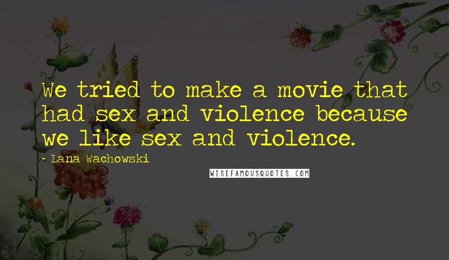Lana Wachowski Quotes: We tried to make a movie that had sex and violence because we like sex and violence.