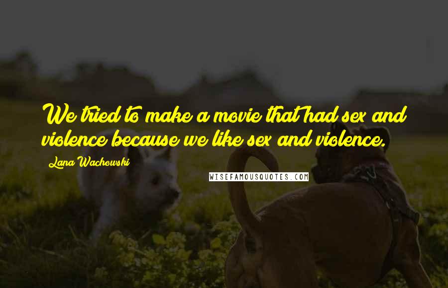 Lana Wachowski Quotes: We tried to make a movie that had sex and violence because we like sex and violence.