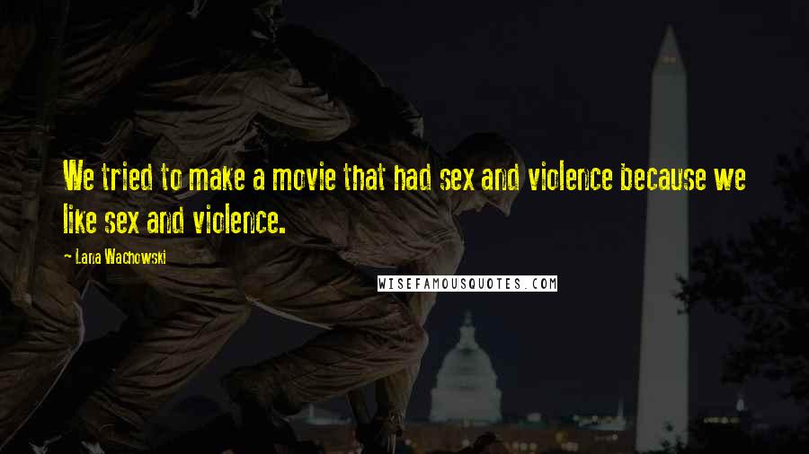 Lana Wachowski Quotes: We tried to make a movie that had sex and violence because we like sex and violence.