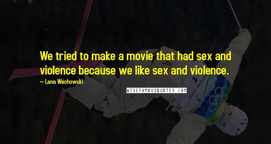 Lana Wachowski Quotes: We tried to make a movie that had sex and violence because we like sex and violence.