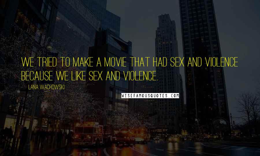 Lana Wachowski Quotes: We tried to make a movie that had sex and violence because we like sex and violence.