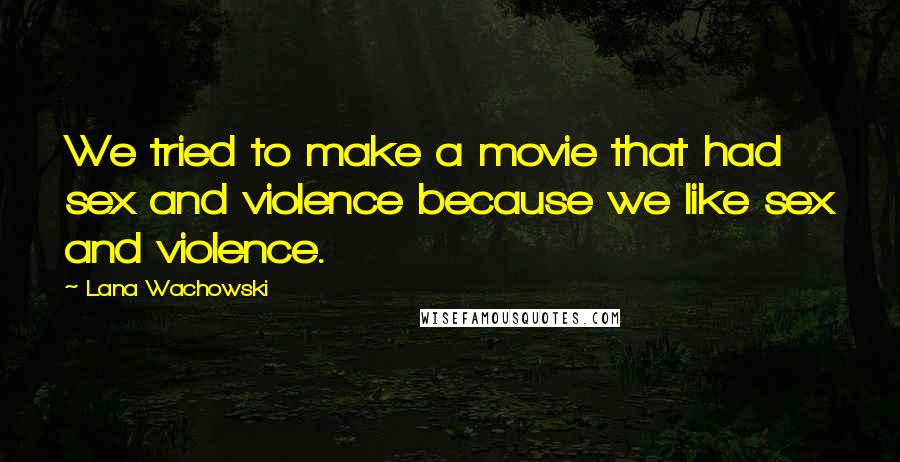 Lana Wachowski Quotes: We tried to make a movie that had sex and violence because we like sex and violence.