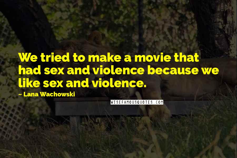 Lana Wachowski Quotes: We tried to make a movie that had sex and violence because we like sex and violence.