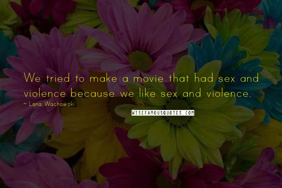 Lana Wachowski Quotes: We tried to make a movie that had sex and violence because we like sex and violence.