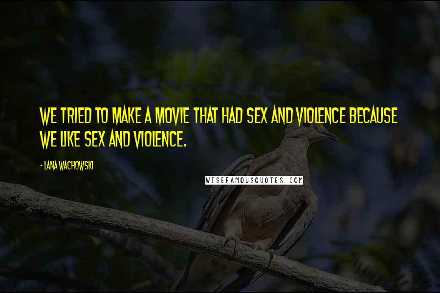 Lana Wachowski Quotes: We tried to make a movie that had sex and violence because we like sex and violence.