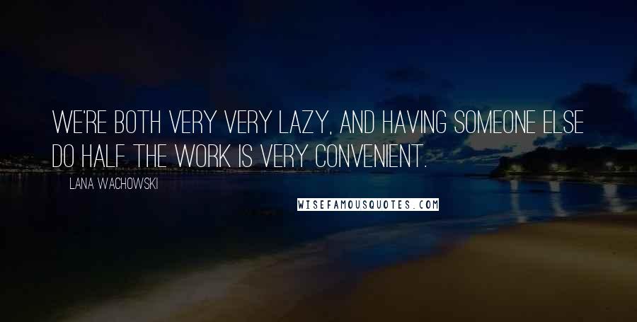 Lana Wachowski Quotes: We're both very very lazy, and having someone else do half the work is very convenient.