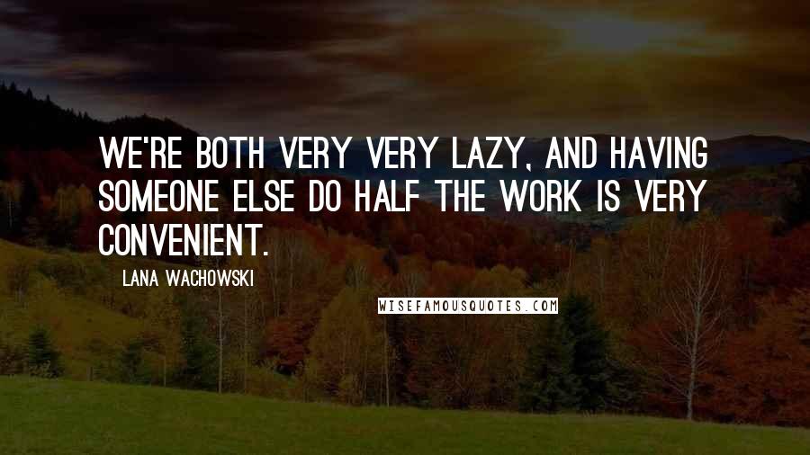 Lana Wachowski Quotes: We're both very very lazy, and having someone else do half the work is very convenient.