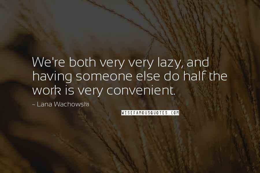 Lana Wachowski Quotes: We're both very very lazy, and having someone else do half the work is very convenient.