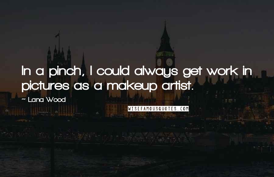 Lana Wood Quotes: In a pinch, I could always get work in pictures as a makeup artist.