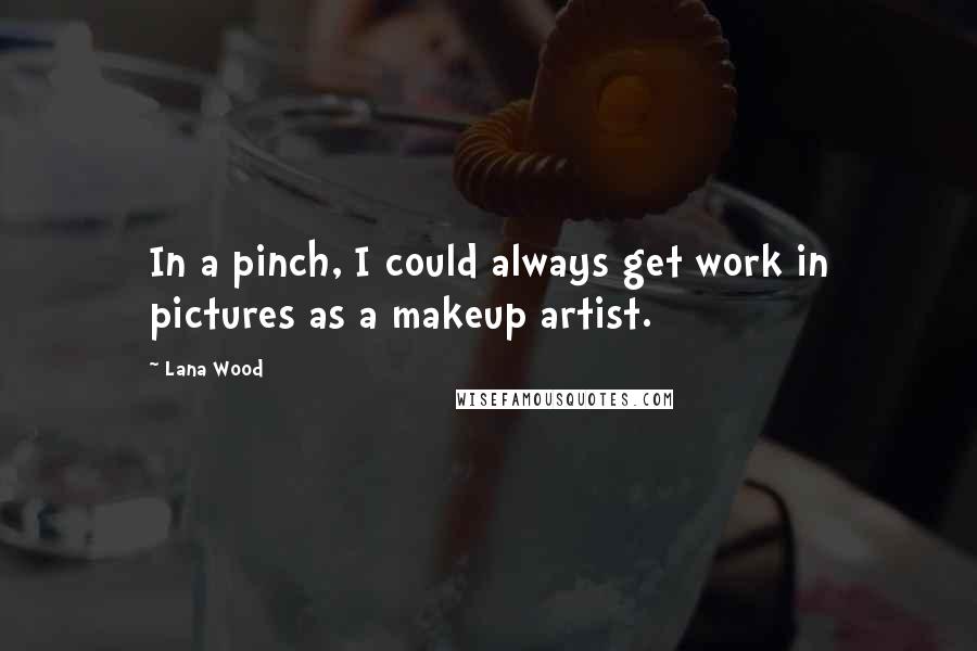 Lana Wood Quotes: In a pinch, I could always get work in pictures as a makeup artist.