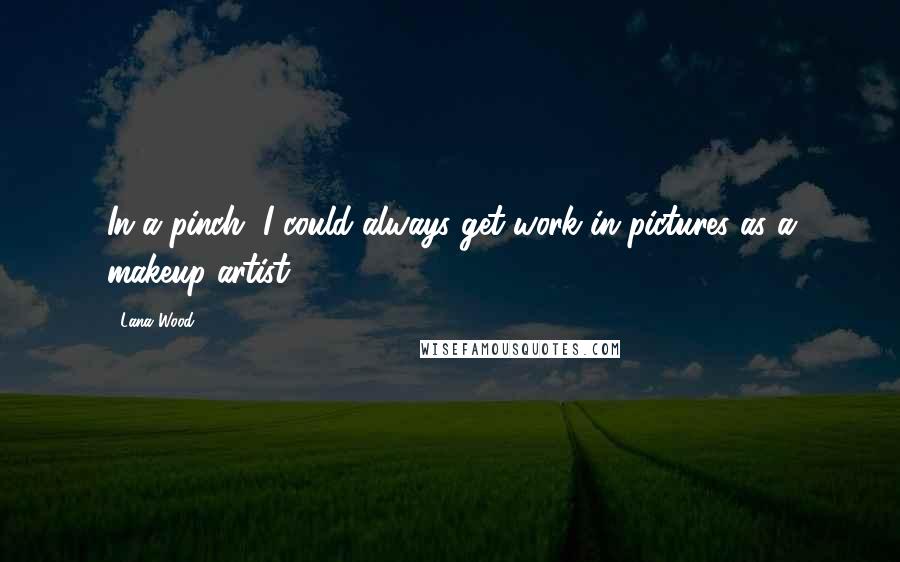 Lana Wood Quotes: In a pinch, I could always get work in pictures as a makeup artist.