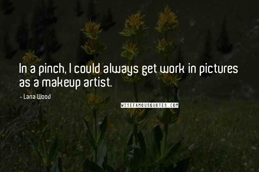 Lana Wood Quotes: In a pinch, I could always get work in pictures as a makeup artist.