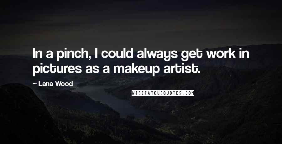 Lana Wood Quotes: In a pinch, I could always get work in pictures as a makeup artist.