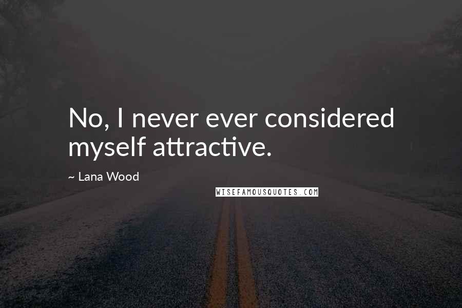Lana Wood Quotes: No, I never ever considered myself attractive.