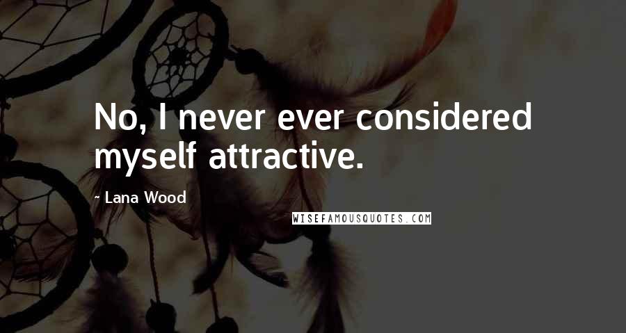 Lana Wood Quotes: No, I never ever considered myself attractive.