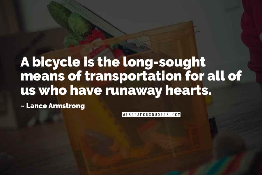 Lance Armstrong Quotes: A bicycle is the long-sought means of transportation for all of us who have runaway hearts.