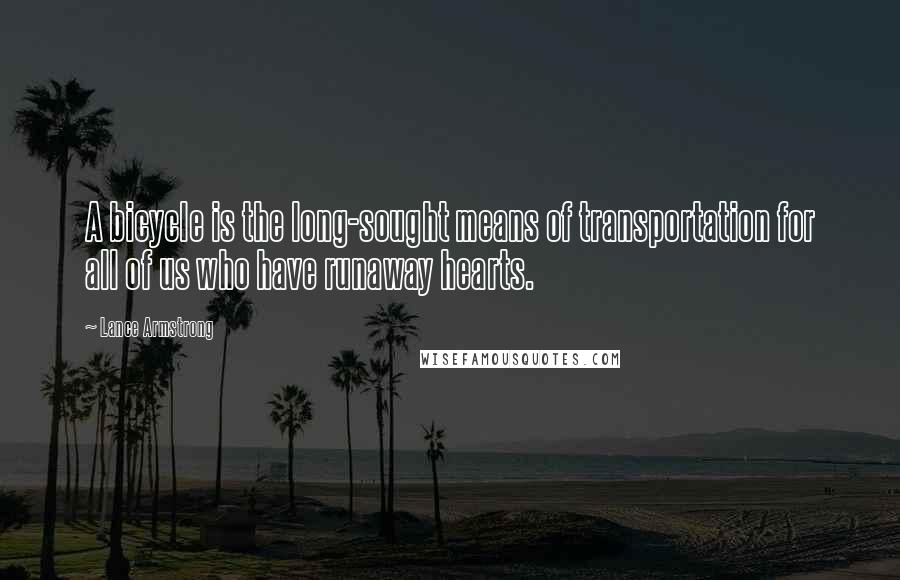 Lance Armstrong Quotes: A bicycle is the long-sought means of transportation for all of us who have runaway hearts.