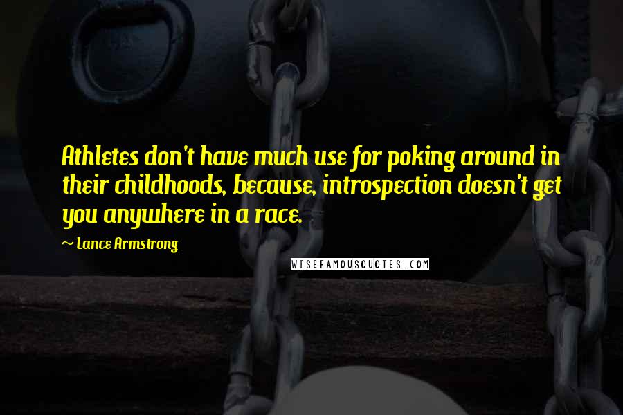 Lance Armstrong Quotes: Athletes don't have much use for poking around in their childhoods, because, introspection doesn't get you anywhere in a race.