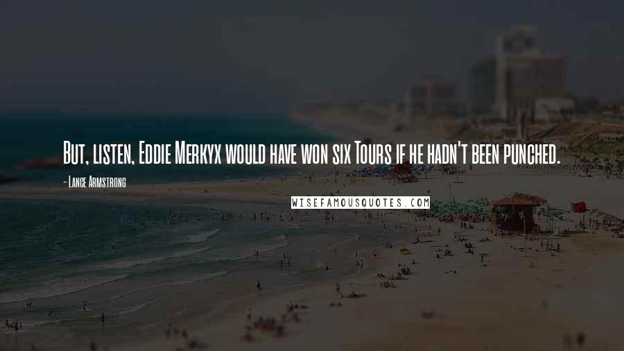 Lance Armstrong Quotes: But, listen, Eddie Merkyx would have won six Tours if he hadn't been punched.