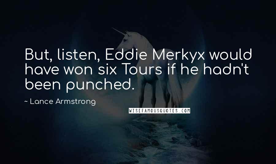 Lance Armstrong Quotes: But, listen, Eddie Merkyx would have won six Tours if he hadn't been punched.