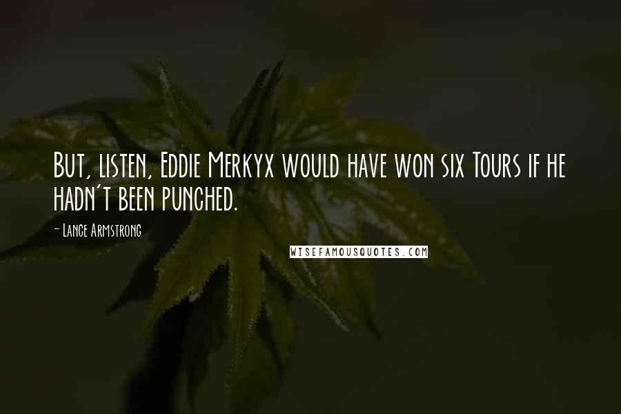 Lance Armstrong Quotes: But, listen, Eddie Merkyx would have won six Tours if he hadn't been punched.