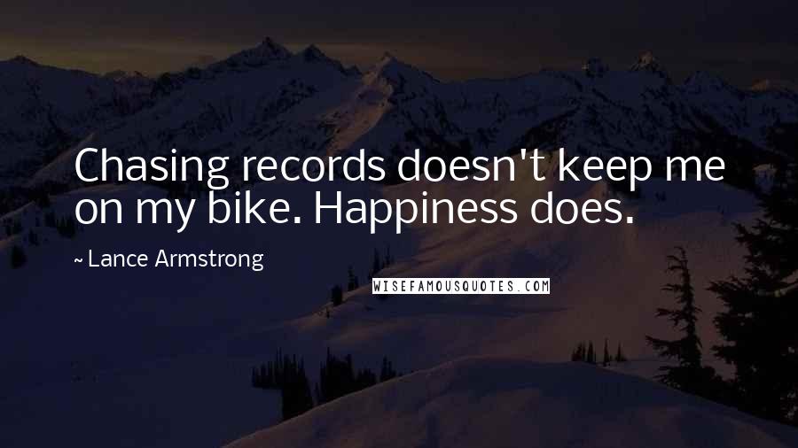 Lance Armstrong Quotes: Chasing records doesn't keep me on my bike. Happiness does.