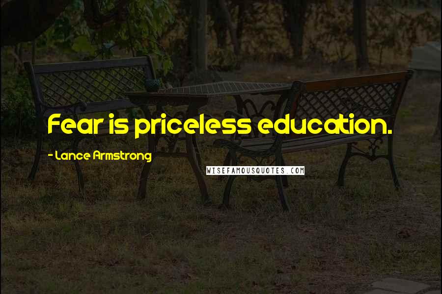 Lance Armstrong Quotes: Fear is priceless education.