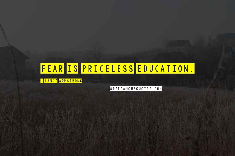 Lance Armstrong Quotes: Fear is priceless education.