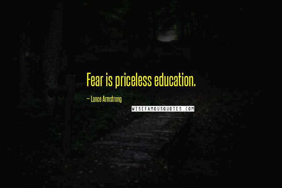 Lance Armstrong Quotes: Fear is priceless education.