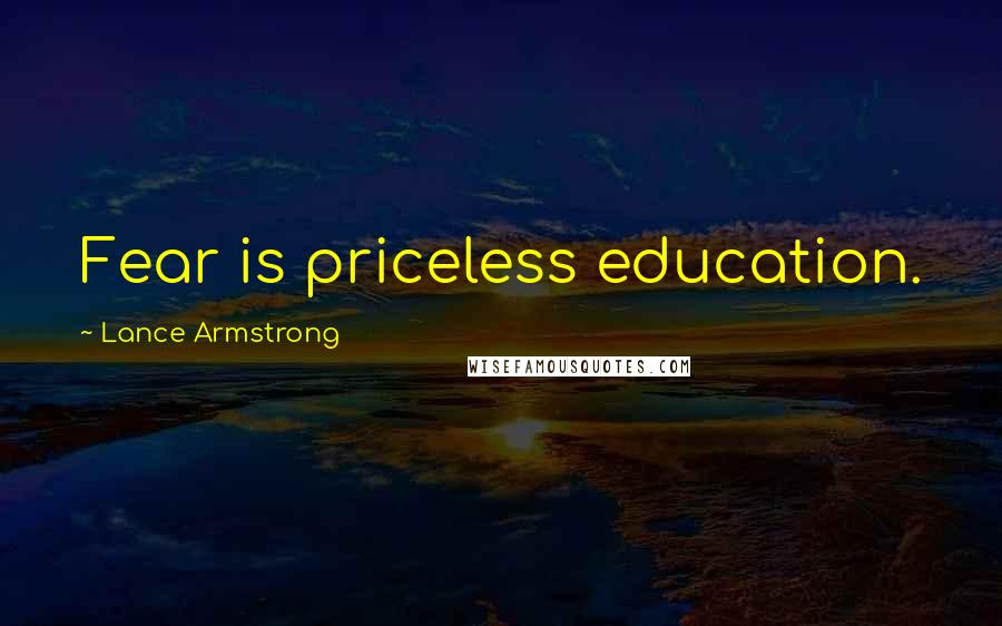 Lance Armstrong Quotes: Fear is priceless education.