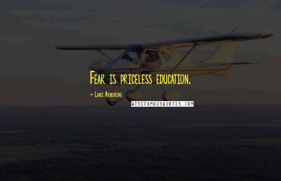 Lance Armstrong Quotes: Fear is priceless education.