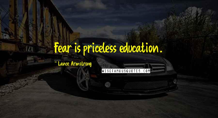 Lance Armstrong Quotes: Fear is priceless education.