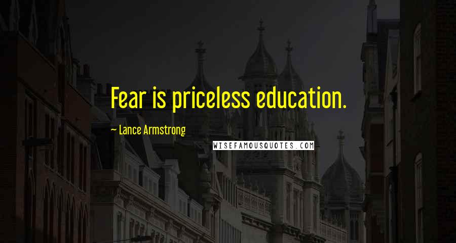 Lance Armstrong Quotes: Fear is priceless education.