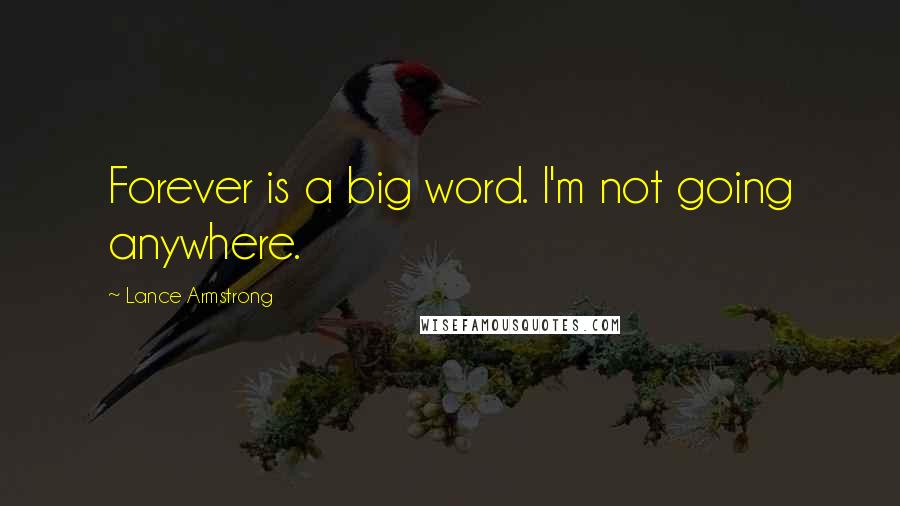 Lance Armstrong Quotes: Forever is a big word. I'm not going anywhere.