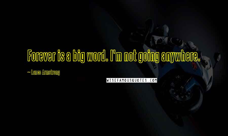 Lance Armstrong Quotes: Forever is a big word. I'm not going anywhere.