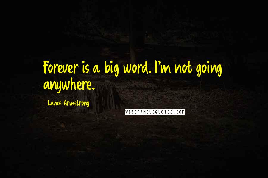 Lance Armstrong Quotes: Forever is a big word. I'm not going anywhere.