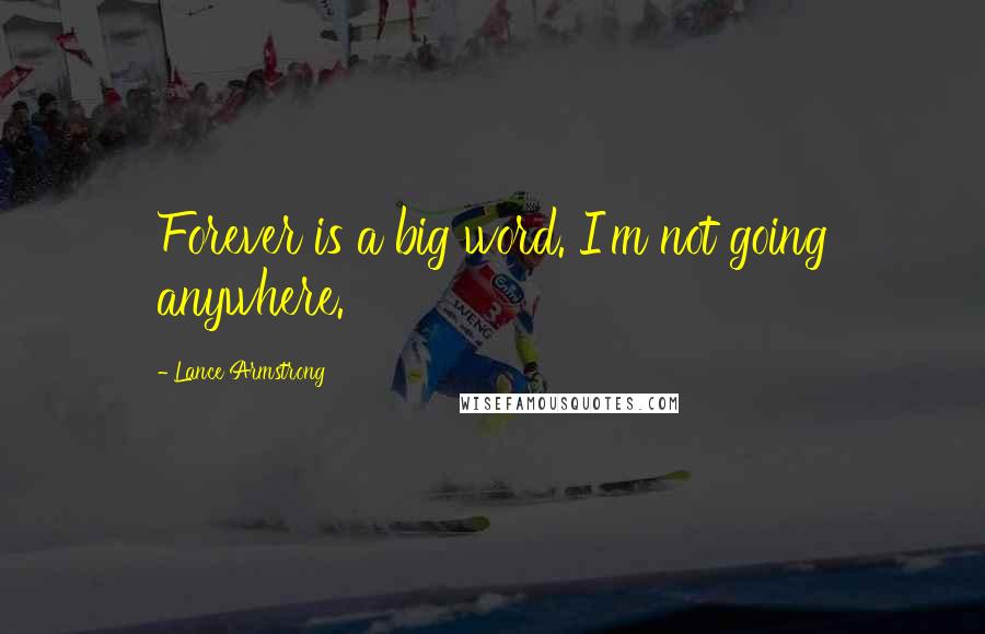Lance Armstrong Quotes: Forever is a big word. I'm not going anywhere.