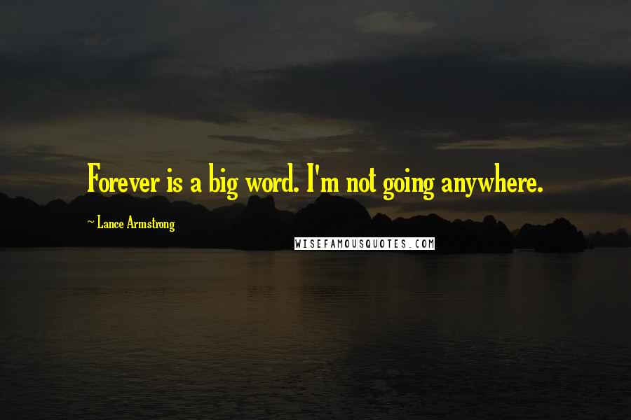 Lance Armstrong Quotes: Forever is a big word. I'm not going anywhere.