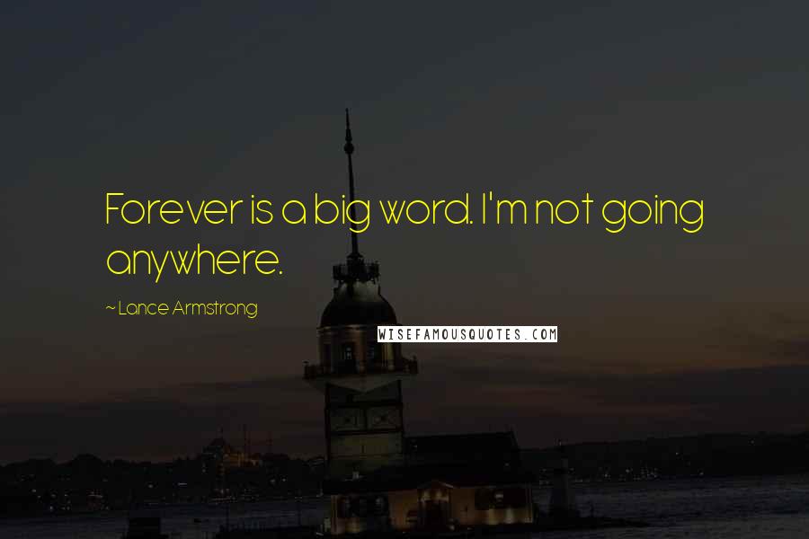 Lance Armstrong Quotes: Forever is a big word. I'm not going anywhere.