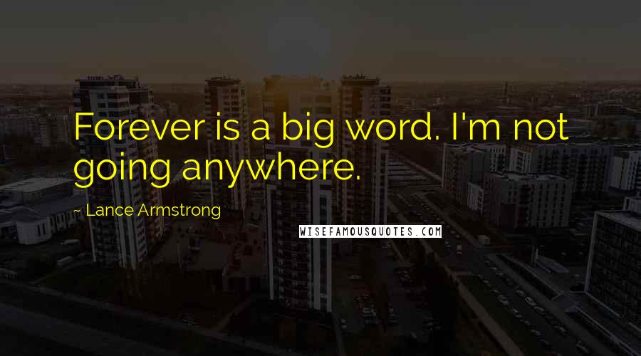 Lance Armstrong Quotes: Forever is a big word. I'm not going anywhere.