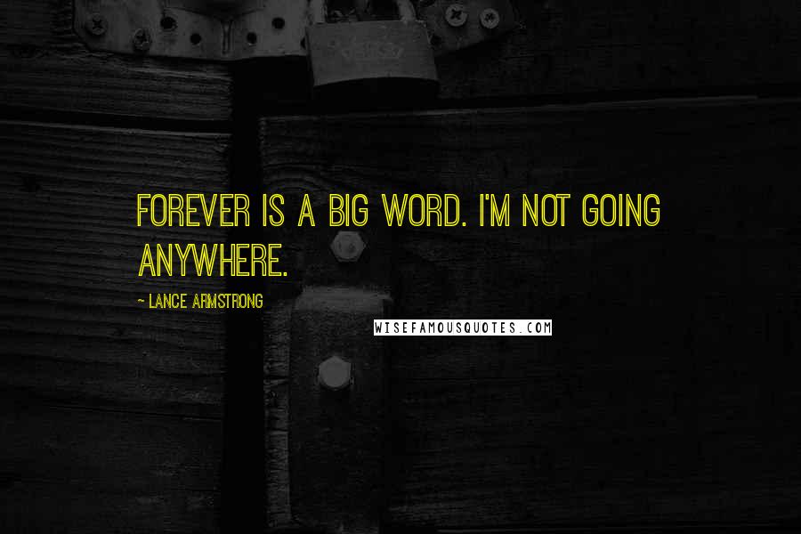 Lance Armstrong Quotes: Forever is a big word. I'm not going anywhere.