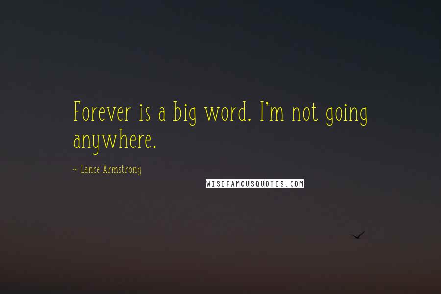 Lance Armstrong Quotes: Forever is a big word. I'm not going anywhere.