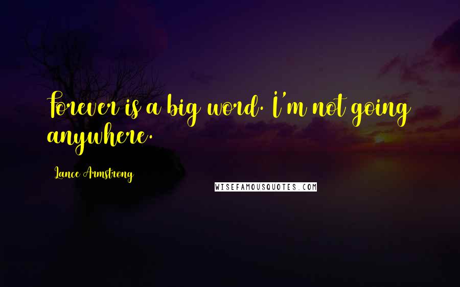 Lance Armstrong Quotes: Forever is a big word. I'm not going anywhere.
